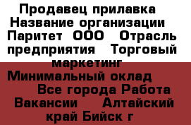 Продавец прилавка › Название организации ­ Паритет, ООО › Отрасль предприятия ­ Торговый маркетинг › Минимальный оклад ­ 28 000 - Все города Работа » Вакансии   . Алтайский край,Бийск г.